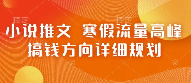 小说推文 寒假流量高峰 搞钱方向详细规划-免费资源网-第18张图片
