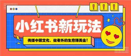 小红书流量新玩法，传播中国传统文化的同时，做老外的生意赚美金！-免费资源网-第17张图片