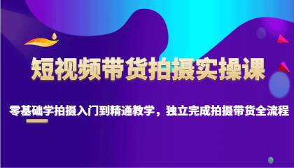 短视频带货拍摄实操课，零基础学拍摄入门到精通教学，独立完成拍摄带货全流程-免费资源网-第17张图片