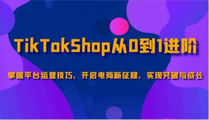 TikTokShop从0到1进阶，掌握平台运营技巧，开启电商新征程，实现突破与成长-免费资源网-第16张图片