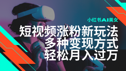 最新风口蓝海项目，小红书AI美女短视频涨粉玩法，多种变现方式轻松月入过万-免费资源网-第16张图片