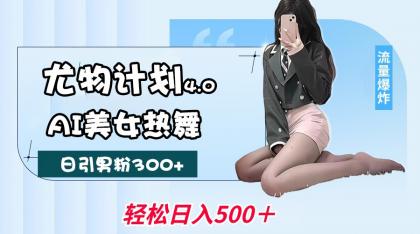尤物计划4.0，AI美女热舞引爆流量，不限流不封号，轻松月入一万+-免费资源网-第13张图片
