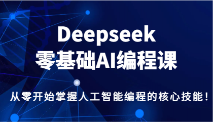 Deepseek零基础AI编程课，从零开始掌握人工智能编程的核心技能！-免费资源网-第13张图片