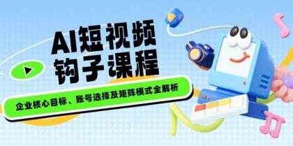 AI短视频钩子课程，企业核心目标、账号选择及矩阵模式全解析-免费资源网-第13张图片