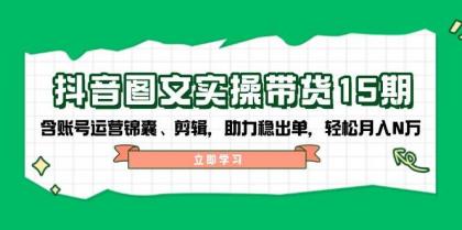 抖音图文带货实操第15期：账号运营锦囊、剪辑，助力稳出单，轻松月入N万-免费资源网-第13张图片