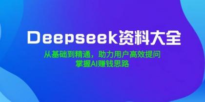 Deepseek资料大全，从基础到精通，助力用户高效提问，掌握AI赚钱思路-免费资源网-第13张图片