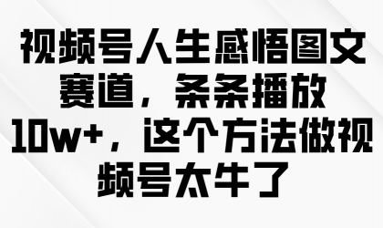 视频号人生感悟图文赛道，条条播放10w+，这个方法做视频号太牛了-免费资源网-第12张图片