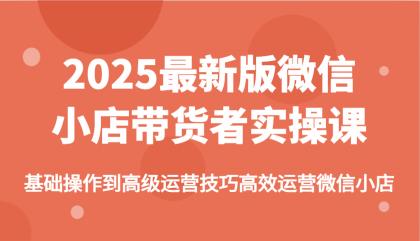 2025最新版微信小店带货者实操课，基础操作到高级运营技巧高效运营微信小店-免费资源网-第12张图片