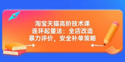 淘宝天猫高阶技术课：连环起量法：全店改造，暴力评价，安全补单策略-免费资源网-第12张图片