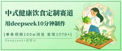 爆红新中式科学饮食订制跑道，用deepseek10min制做，一条短视频100w访问，单日转现好几张-免费资源网-第12张图片