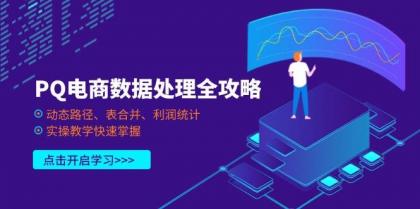 PQ电商数据处理全攻略，动态路径、表合并、利润统计，实操教学快速掌握-免费资源网-第12张图片