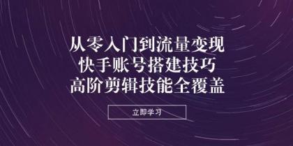 从零入门到流量变现，快手账号搭建技巧，高阶剪辑技能全覆盖-免费资源网-第13张图片