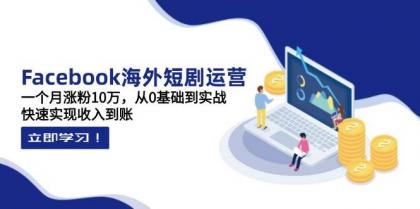 Facebook海外短剧运营：一个月涨粉10万，从0基础到实战，快速实现收入到账-免费资源网-第13张图片