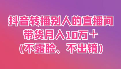 抖音转播别人的直播间带货月入10万＋(不露脸、不出镜)-免费资源网-第13张图片