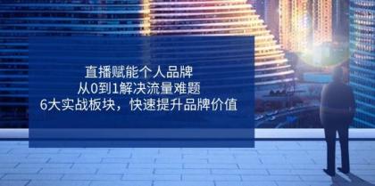 直播赋能个人品牌，从0到1解决流量难题，6大实战板块，快速提升品牌价值-免费资源网-第13张图片
