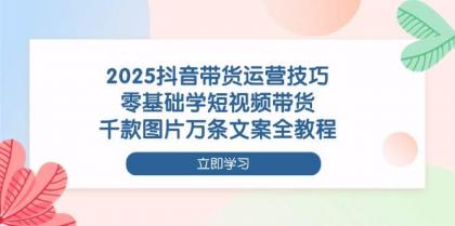 2025抖音带货运营技巧，零基础学短视频带货，千款图片万条文案全教程-免费资源网-第13张图片