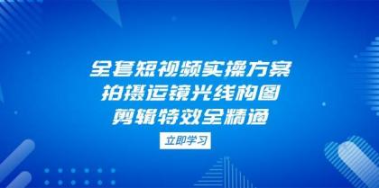 全套短视频实操方案，拍摄运镜光线构图，剪辑特效全精通-免费资源网-第13张图片