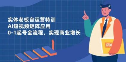 实体老板自运营特训，AI短视频矩阵应用，0-1起号全流程，实现商业增长-免费资源网-第13张图片