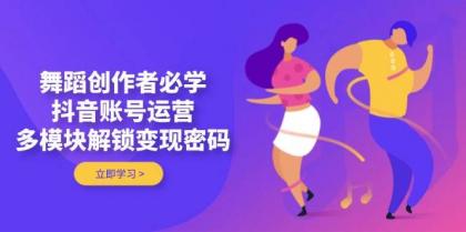 舞蹈创作者必学，抖音账号运营，多模块解锁变现密码-免费资源网-第13张图片