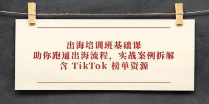 出海培训班基础课，助你跑通出海流程，实战案例拆解，含 TikTok 榜单资源-免费资源网-第13张图片
