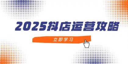 2025抖店运营攻略，掌握抖店技巧，打造月销百万，新手入门到精通-免费资源网-第13张图片