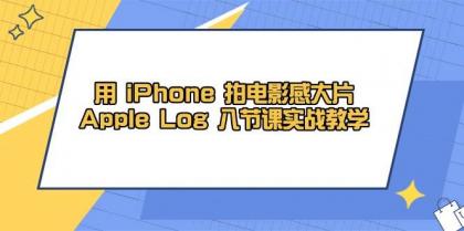 用iPhone拍电影感大片，Apple Log 8节课实战教学（课件+素材）-免费资源网-第13张图片
