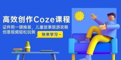 高效创作Coze课程，证件照一键换装，儿童故事旅游攻略，创意视频轻松玩转-免费资源网-第13张图片