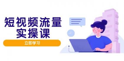 短视频流量实战班，人设打造内容优化，矩阵投放管控有序，助力流量变现路-免费资源网-第13张图片