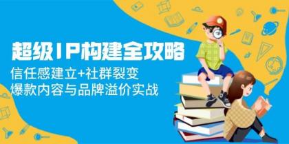 超级IP构建全攻略：信任感建立+社群裂变，爆款内容与品牌溢价实战-免费资源网-第13张图片