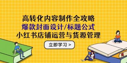 高转化内容制作全攻略：爆款封面设计/标题公式，小红书店铺运营与货源管理-免费资源网-第13张图片