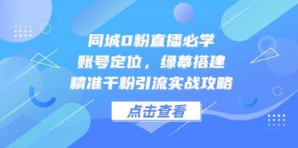 同城0粉直播必学，账号定位，绿幕搭建，精准千粉引流实战攻略-免费资源网-第13张图片