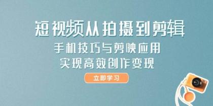 短视频从拍摄到剪辑，手机技巧与剪映应用，实现高效创作变现-免费资源网-第14张图片