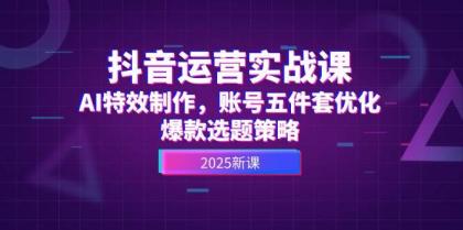 抖音运营实战课，AI特效制作，账号五件套优化，爆款选题策略-免费资源网-第14张图片