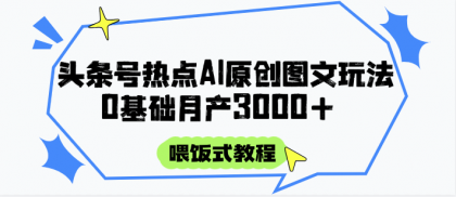 头条号热点AI图文攻略，喂饭式教程+0基础月产3000+-免费资源网-第14张图片