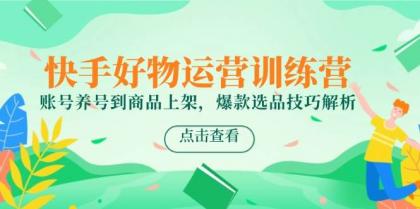 快手好物运营训练营，账号养号到商品上架，爆款选品技巧解析-免费资源网-第14张图片
