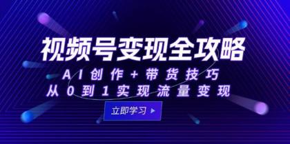 视频号变现全攻略：AI创作+带货技巧，从0到1实现流量变现-免费资源网-第17张图片