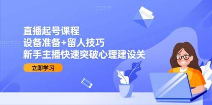 直播起号课程：设备准备+留人技巧，新手主播快速突破心理建设关-免费资源网-第17张图片