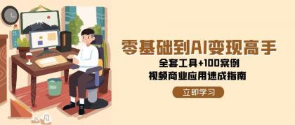 零基础到AI变现高手，全套工具+100案例，视频商业应用速成指南-免费资源网-第18张图片