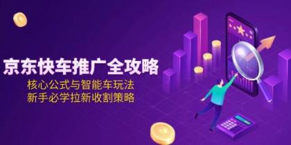 京东快车推广全攻略，核心公式与智能车玩法，新手必学拉新收割策略-免费资源网-第18张图片