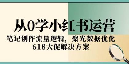 从0学小红书运营，笔记创作流量逻辑，聚光数据优化，618大促解决方案-免费资源网-第18张图片