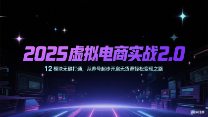 2025虚拟电商实战2.0，12模块无缝打通，从养号起步开启无货源轻松变现之路-免费资源网-第17张图片