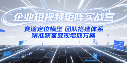 企业短视频矩阵实战营：赛道定位模型+团队搭建体系+精准获客变现增效方案-免费资源网-第17张图片