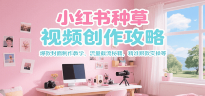 小红书种草视频创作攻略，爆款封面制作教学 ，流量截流秘籍 ，精准跟款实操等-免费资源网-第17张图片