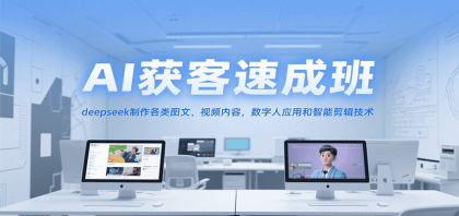 AI获客速成班，deepseek制作各类图文、视频内容，数字人应用和智能剪辑技术-免费资源网-第17张图片