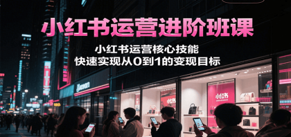 小红书运营进阶班课，小红书运营核心技能，快速实现从0到1的变现目标-免费资源网-第17张图片