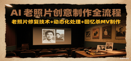 AI老照片创意制作全流程：老照片修复技术+动态化处理+回忆杀MV制作-免费资源网-第20张图片