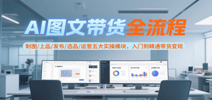 AI图文带货全流程，制图/上品/发布/选品/运营五大实操模块，入门到精通带货变现-免费资源网-第19张图片