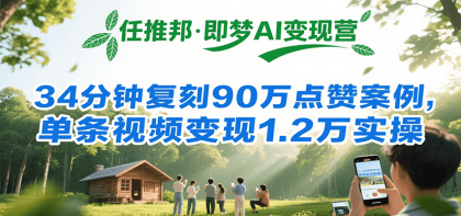 任推邦·即梦AI变现营，34分钟复刻90万点赞案例，单条视频变现1.2万实操-免费资源网-第19张图片